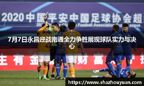 7月7日永昌迎战南通全力争胜展现球队实力与决心