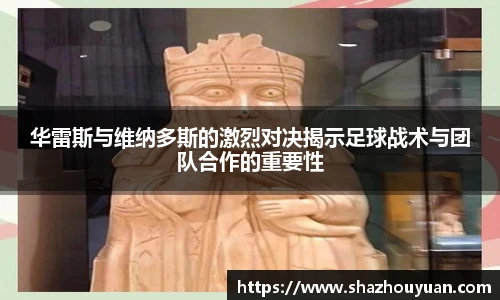 华雷斯与维纳多斯的激烈对决揭示足球战术与团队合作的重要性