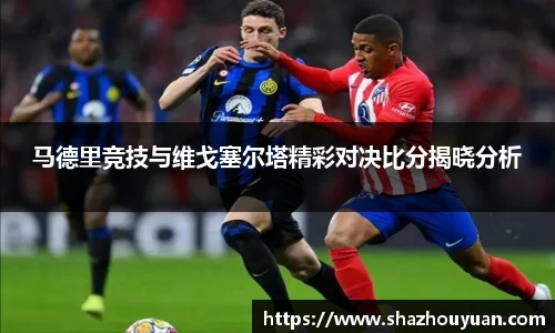 马德里竞技与维戈塞尔塔精彩对决比分揭晓分析